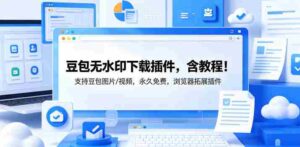 豆包无水印下载插件,含教程!支持豆包图片/视频,永久免费,浏览器拓展插件-中创网_分享创业项目_助您在家赚钱