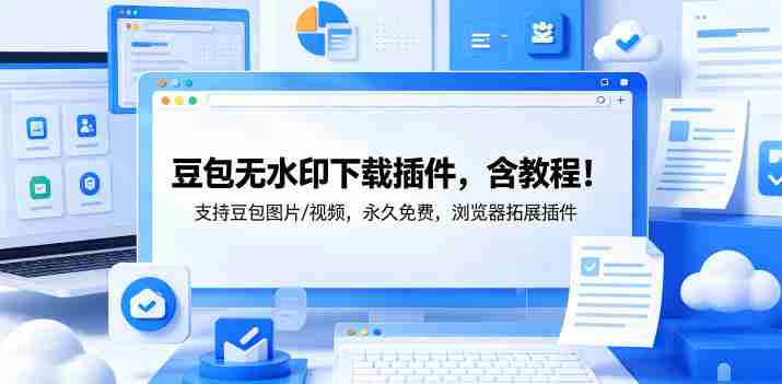 豆包无水印下载插件,含教程!支持豆包图片/视频,永久免费,浏览器拓展插件