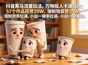 抖音黑马流量玩法，万物拟人卡通短片，57个作品获赞39W，涨粉效率拉满，小白一键复刻，保姆级拆解-中创网_分享创业项目_助您在家赚钱