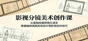 影视分镜美术创作课：从基础绘画到镜头语言，掌握轴线调度武戏设计等影视创作技巧-中创网_分享创业项目_助您在家赚钱
