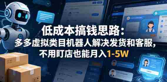 低成本搞钱思路：多多虚拟类目机器人解决发货和客服，不用盯店也能月入1-5W【揭秘】-中创网_分享创业项目_助您在家赚钱