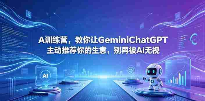 A训练营,教你让GeminiChatGPT主动推荐你的生意,别再被AI无视【原创双语字幕】