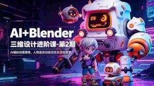 (18586期)AI+Blender三维设计进阶课-第2期:AI辅助创意建模,人物道具动画渲染全流程教学-中创网_分享创业项目_助您在家赚钱
