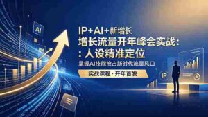 (18530期) IP+AI+新增长 流量开年 峰会实战:人设精准定位 掌握AI技能抢占新时代流量风口-中创网_分享创业项目_助您在家赚钱