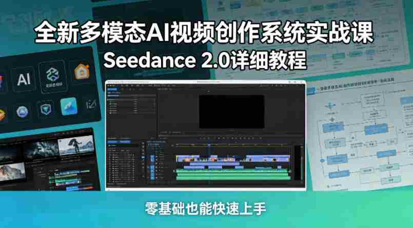 全新多模态AI视频创作系统实战课,Seedance 2.0详细教程,零基础也能快速上手