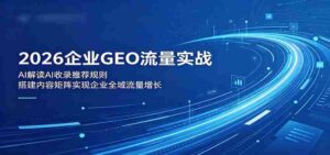 2026企业GEO流量实战:解读AI收录推荐规则,搭建内容矩阵实现企业全域流量增长-中创网_分享创业项目_助您在家赚钱
