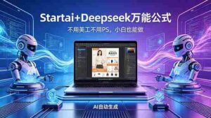 (18341期)AI自动做电商详情页:Startai+Deepseek万能公式,不用美工不用PS,小白也能做-中创网_分享创业项目_助您在家赚钱