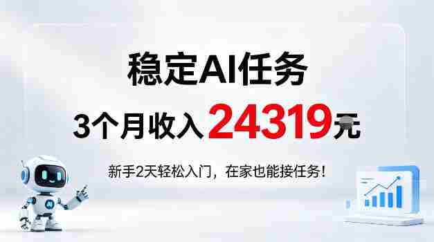 稳定Ai任务,3个月收入24139,新手2天轻松入门在家也可以接任务!【揭秘】