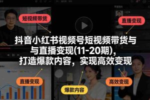 抖音小红书视频号短视频带货与直播变现(10-21期),打造爆款内容,实现高效变现(更新05月)-中创网_分享创业项目_助您在家赚钱