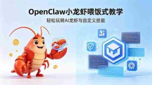 (18314期)不用懂技术!OpenClaw小龙虾喂饭式教学,轻松玩转AI龙虾与自定义技能-中创网_分享创业项目_助您在家赚钱