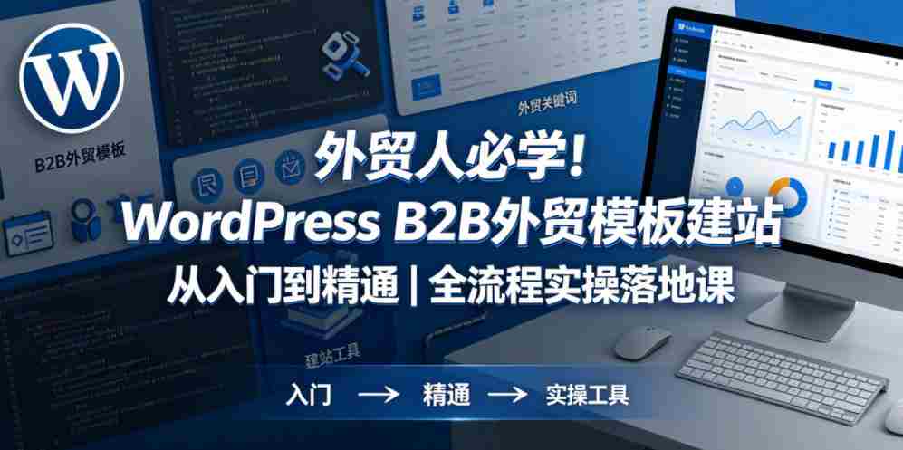 外贸人必学!WordPress B2B外贸模板建站从入门到精通|全流程实操落地课