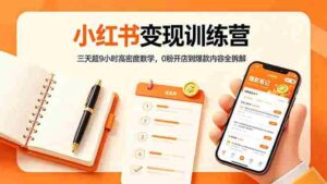 (18337期)小红书变现训练营:三天超9小时高密度教学,0粉开店到爆款内容全拆解-中创网_分享创业项目_助您在家赚钱