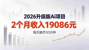 (18443期)2026升级版Ai任务,2个月收入19086元,熟练后每天操作30分钟!-中创网_分享创业项目_助您在家赚钱