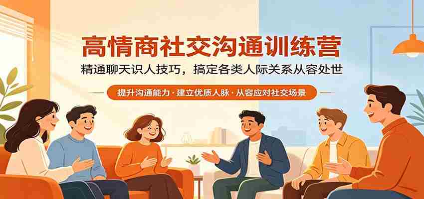 高情商社交沟通训练营：精通聊天识人技巧，搞定各类人际关系从容处世-中创网_分享创业项目_助您在家赚钱