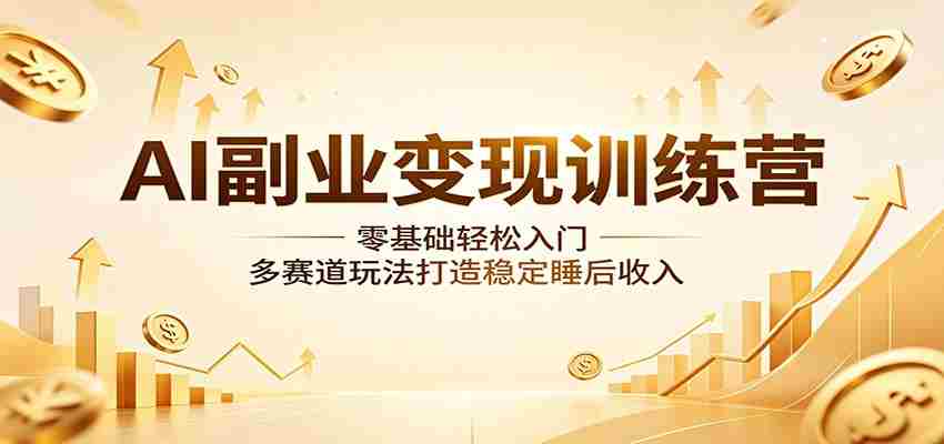 AI副业变现训练营：零基础轻松入门，多赛道玩法打造稳定睡后收入-中创网_分享创业项目_助您在家赚钱