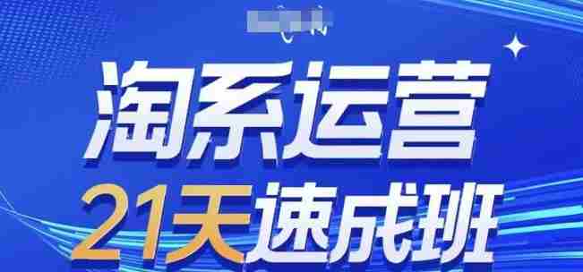 淘系运营21天速成班,0基础轻松搞定淘系运营,不做假把式,快速复制落地(更新26年5月)