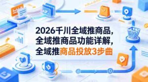 2026千川全域推商品,全域推商品功能详解,全域推商品投放3步曲-中创网_分享创业项目_助您在家赚钱