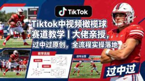 Tiktok中视频橄榄球赛道教学|大佬亲授,过中过原创,全流程实操落地-中创网_分享创业项目_助您在家赚钱
