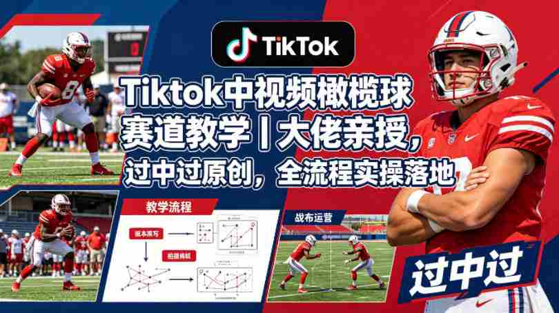 Tiktok中视频橄榄球赛道教学|大佬亲授,过中过原创,全流程实操落地