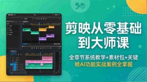 (18313期)剪映从零基础到大师课,全章节系统教学+素材包,关键帧AI功能实战案例全掌握-中创网_分享创业项目_助您在家赚钱