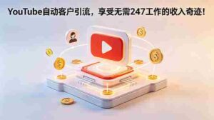 (18658期)YouTube 自动客户引流,享受无需 247 工作的收入奇迹!【原创双语字幕】-中创网_分享创业项目_助您在家赚钱