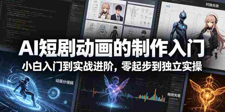 AI短剧动画的制作入门,小白入门到实战进阶,零起步到独立实操