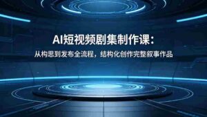 (18414期)AI短视频剧集制作课:从构思到发布全流程,结构化创作完整叙事作品-中创网_分享创业项目_助您在家赚钱