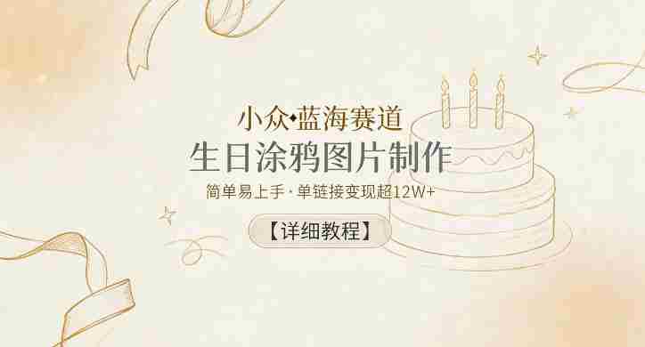 小众蓝海赛道,生日涂鸦图片制作,简单易上手,单链接变现超12W+【详细教程】
