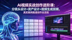 (18596期)AI视频实战创作进阶课:分镜头设计+资产设计+视频生成剪辑,真实案例跑通创作全流程-中创网_分享创业项目_助您在家赚钱