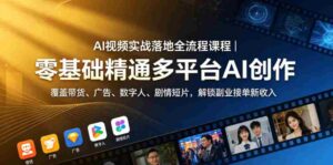 AI视频实战落地全流程课程|零基础精通多平台AI创作,覆盖带货、广告、数字人、剧情短片,解锁副业接单新收入-中创网_分享创业项目_助您在家赚钱