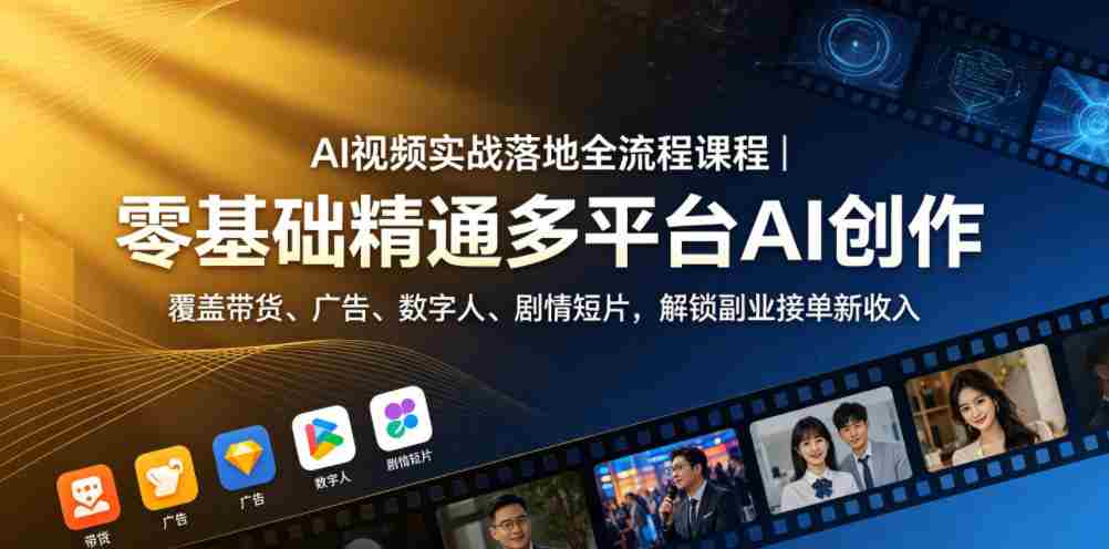 AI视频实战落地全流程课程|零基础精通多平台AI创作,覆盖带货、广告、数字人、剧情短片,解锁副业接单新收入