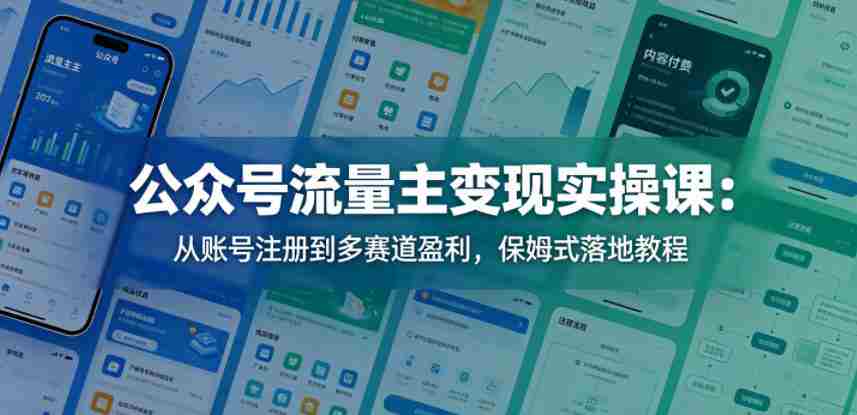 公众号流量主变现实操课:从账号注册到多赛道盈利,保姆式落地教程