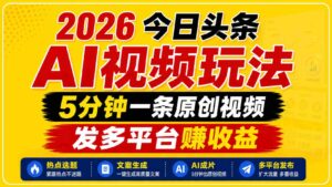 2026今日头条AI视频玩法,5分钟一条原创视频,发多平台赚收益-中创网_分享创业项目_助您在家赚钱