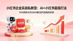 (18335期)小红书企业实战私教营:AI+小红书最强打法,10%预算30天GMV翻2倍可复制的系统-中创网_分享创业项目_助您在家赚钱