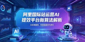 阿里国际站运营AI提效平台新算法解析26年5月新课,AI全域提效,快速超越80%同行-中创网_分享创业项目_助您在家赚钱