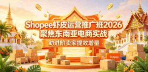 Shopee虾皮运营推广班2026,聚焦东南亚电商实战,助进阶卖家提效增量-中创网_分享创业项目_助您在家赚钱