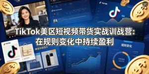 TikTok美区短视频带货实战训战营:在规则变化中持续盈利-中创网_分享创业项目_助您在家赚钱