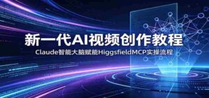 新一代AI视频创作教程:Claude智能大脑赋能,HiggsfieldMCP实操流程-中创网_分享创业项目_助您在家赚钱