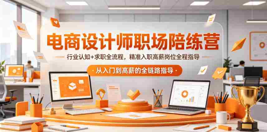 电商设计师职场陪练营,行业认知+求职全流程,精准入职高薪岗位全程指导