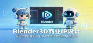 Blender3D商业IP设计：融合AI工具辅助创作，掌握建模绑定渲染可接单技能-中创网_分享创业项目_助您在家赚钱