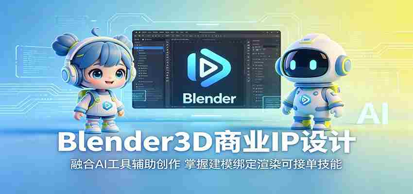 Blender3D商业IP设计：融合AI工具辅助创作，掌握建模绑定渲染可接单技能-中创网_分享创业项目_助您在家赚钱