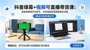 (18494期)抖音绿幕+视频号直播带货课:居家照着稿子念起号,手机电脑双场景搭建全流程-中创网_分享创业项目_助您在家赚钱