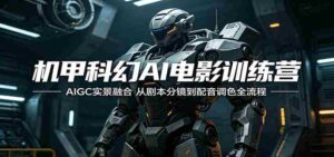 机甲科幻AI电影训练营:AIGC实景融合,从剧本分镜到配音调色全流程-中创网_分享创业项目_助您在家赚钱