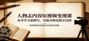 人物志内容短视频变现课:从零学文案撰写,实操音频克隆全过程-中创网_分享创业项目_助您在家赚钱