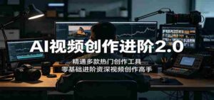 AI视频创作进阶2.0:精通多款热门创作工具,零基础进阶资深视频创作高手-中创网_分享创业项目_助您在家赚钱