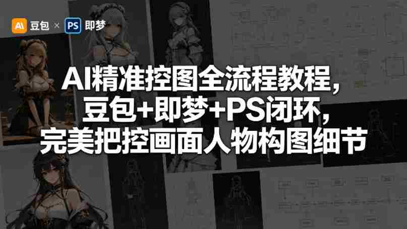 AI精准控图全流程教程,豆包+即梦+PS闭环,完美把控画面人物构图细节