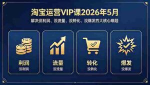 (18338期)淘宝运营VIP课2026年5月:解决没利润、没流量、没转化、没爆发四大核心难题-中创网_分享创业项目_助您在家赚钱
