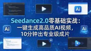（18323期）Seedance2.0零基础实战：一键生成高品质AI视频，10分钟出专业级成片-中创网_分享创业项目_助您在家赚钱