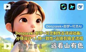 (18497期)Deepseek+即梦+可灵制作古诗词动画:分镜设计+人物一致性+运镜剪辑全流程-中创网_分享创业项目_助您在家赚钱