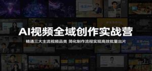 AI视频全域创作实战营:精通三大主流视频品类,简化制作流程实现高效批量出片-中创网_分享创业项目_助您在家赚钱